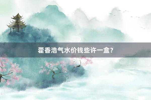 藿香浩气水价钱些许一盒？