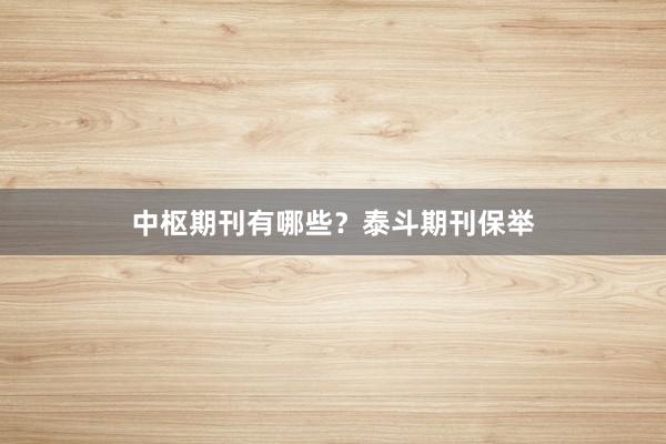 中枢期刊有哪些？泰斗期刊保举