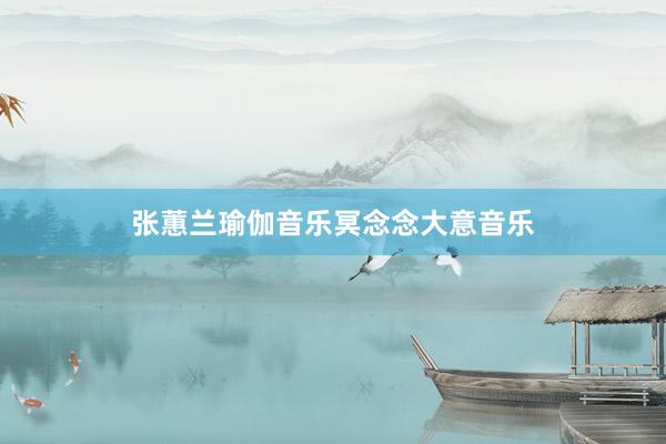 张蕙兰瑜伽音乐冥念念大意音乐