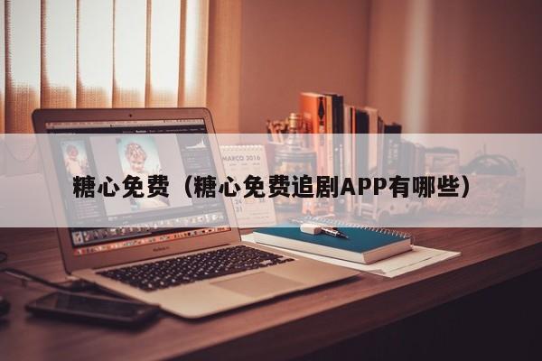 糖心免费（糖心免费追剧APP有哪些）